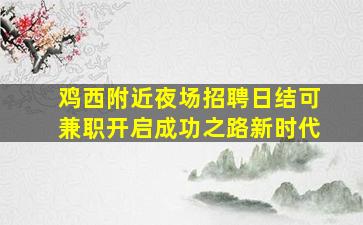 鸡西附近夜场招聘日结可兼职开启成功之路新时代